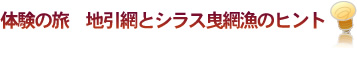 体験の旅 地引網とシラス曳網漁のヒント