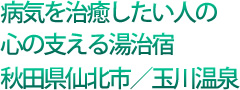 病気を治療したい人の心の支える湯治宿 秋田県仙北市/玉川温泉